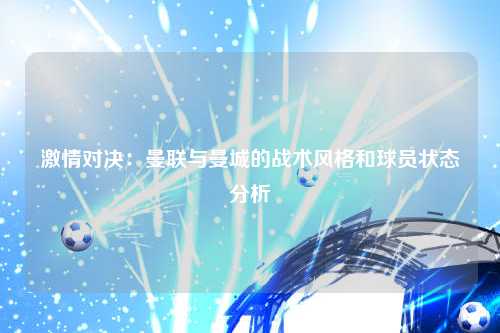 激情对决：曼联与曼城的战术风格和球员状态分析