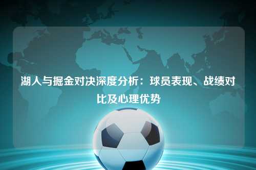湖人与掘金对决深度分析：球员表现、战绩对比及心理优势