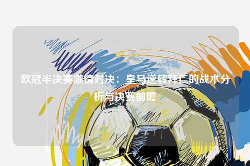 欧冠半决赛激情对决：皇马逆转拜仁的战术分析与决赛前瞻