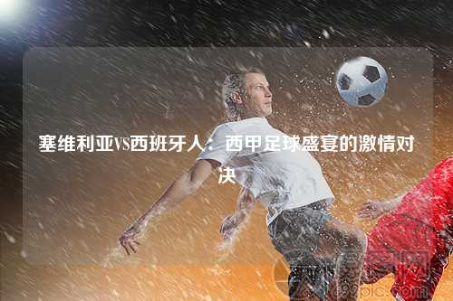 塞维利亚VS西班牙人：西甲足球盛宴的激情对决