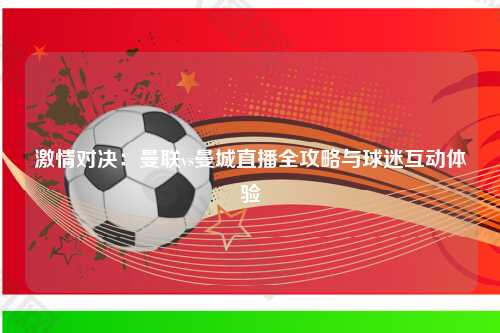 激情对决:曼联vs曼城直播全攻略与球迷互动体验