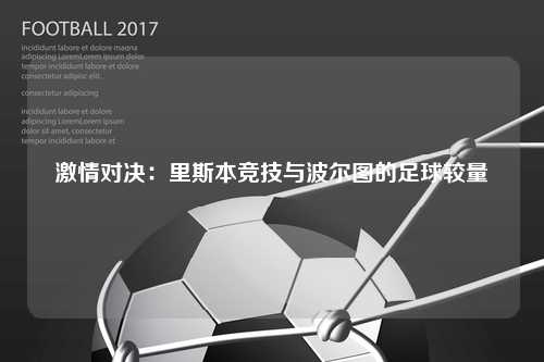 激情对决：里斯本竞技与波尔图的足球较量