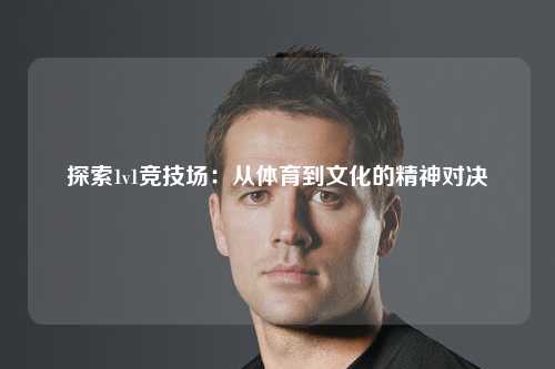 探索1v1竞技场：从体育到文化的精神对决