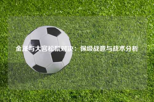 金泽与大宫松鼠对决：保级战意与战术分析