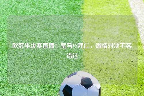 欧冠半决赛直播：皇马VS拜仁，激情对决不容错过