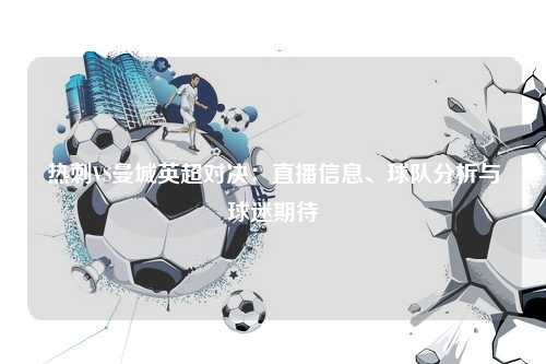 热刺VS曼城英超对决：直播信息、球队分析与球迷期待