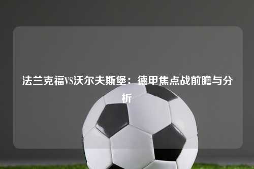 法兰克福VS沃尔夫斯堡：德甲焦点战前瞻与分析