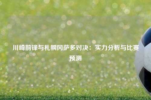 川崎前锋与札幌冈萨多对决：实力分析与比赛预测