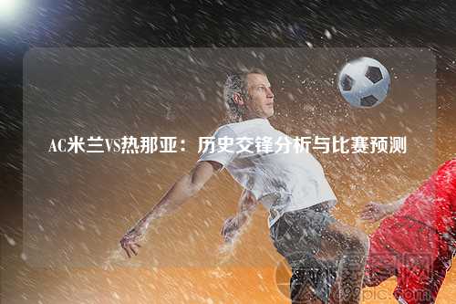 AC米兰VS热那亚：历史交锋分析与比赛预测