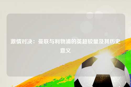 激情对决：曼联与利物浦的英超较量及其历史意义