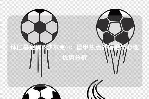 拜仁慕尼黑VS沙尔克04：德甲焦点战前瞻与心理优势分析