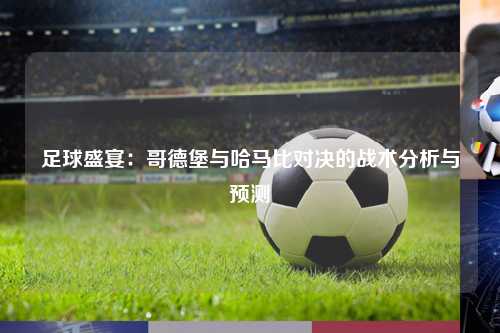 足球盛宴：哥德堡与哈马比对决的战术分析与预测