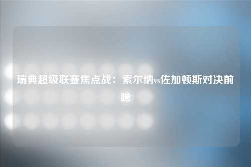 瑞典超级联赛焦点战：索尔纳vs佐加顿斯对决前瞻