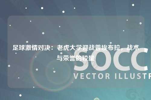 足球激情对决：老虎大学迎战普埃布拉，战术与荣誉的较量