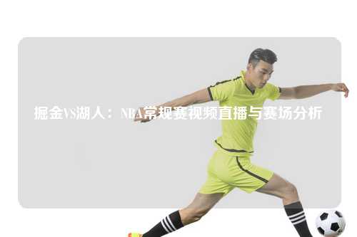 掘金VS湖人：NBA常规赛视频直播与赛场分析