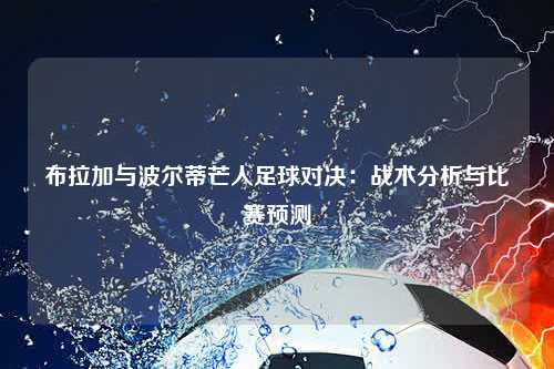 布拉加与波尔蒂芒人足球对决：战术分析与比赛预测