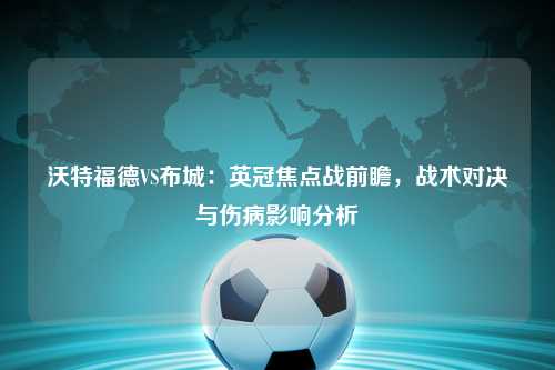 沃特福德VS布城：英冠焦点战前瞻，战术对决与伤病影响分析