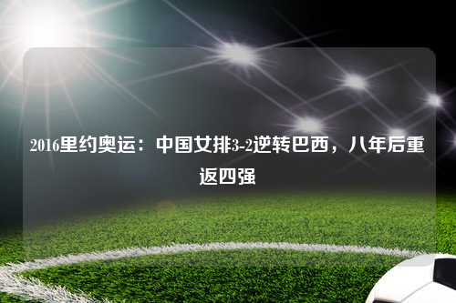 2016里约奥运：中国女排3-2逆转巴西，八年后重返四强