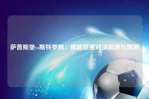 萨普斯堡vs斯特罗姆：挪超联赛对决前瞻与预测
