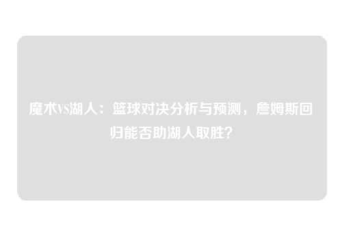 魔术VS湖人：篮球对决分析与预测，詹姆斯回归能否助湖人取胜？