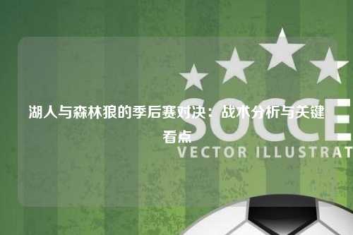 湖人与森林狼的季后赛对决：战术分析与关键看点