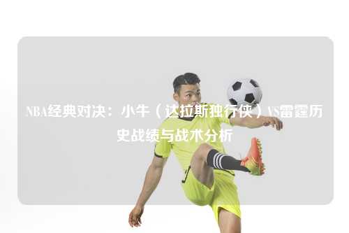 NBA经典对决：小牛（达拉斯独行侠）VS雷霆历史战绩与战术分析