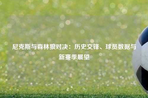 尼克斯与森林狼对决：历史交锋、球员数据与新赛季展望