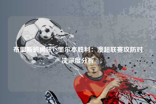 布里斯班狮吼VS墨尔本胜利：澳超联赛攻防对决深度分析