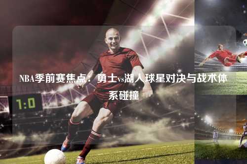 NBA季前赛焦点：勇士vs湖人球星对决与战术体系碰撞