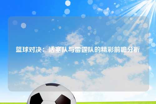 篮球对决：活塞队与雷霆队的精彩前瞻分析