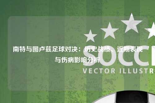 南特与图卢兹足球对决：历史战绩、近期表现与伤病影响分析