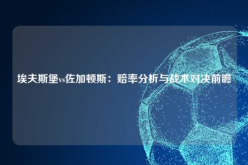 埃夫斯堡vs佐加顿斯：赔率分析与战术对决前瞻