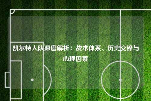 凯尔特人队深度解析：战术体系、历史交锋与心理因素