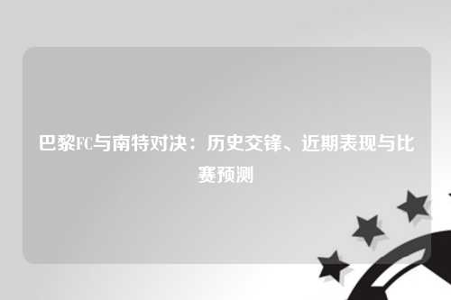 巴黎FC与南特对决：历史交锋、近期表现与比赛预测