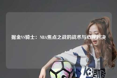 掘金VS骑士：NBA焦点之战的战术与心理对决