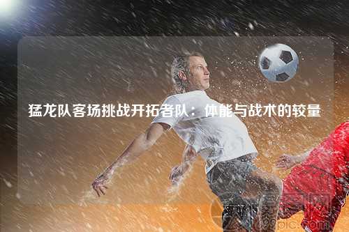 猛龙队客场挑战开拓者队:体能与战术的较量
