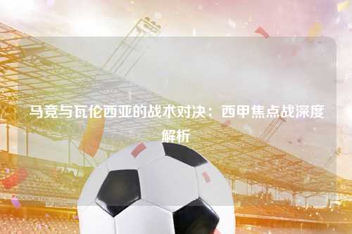 马竞与瓦伦西亚的战术对决：西甲焦点战深度解析