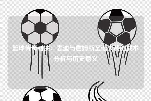 篮球传奇对决:麦迪与詹姆斯圣诞大战的战术分析与历史意义