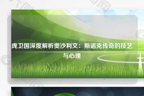 庞卫国深度解析奥沙利文:斯诺克传奇的技艺与心理