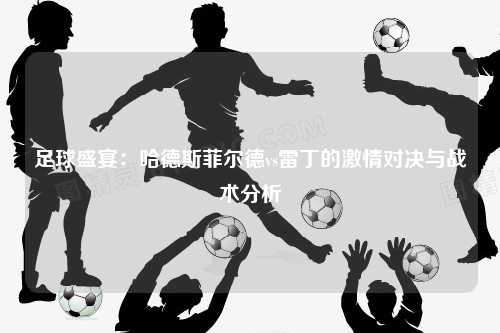 足球盛宴：哈德斯菲尔德vs雷丁的激情对决与战术分析