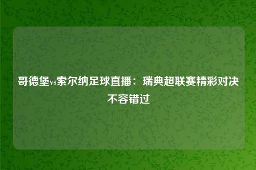 哥德堡vs索尔纳足球直播:瑞典超联赛精彩对决不容错过