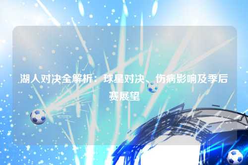 湖人对决全解析：球星对决、伤病影响及季后赛展望