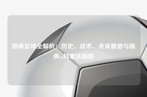 瑞典足球全解析:历史、战术、未来展望与瑞典vs科索沃前瞻