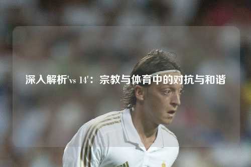 深入解析'vs 14':宗教与体育中的对抗与和谐