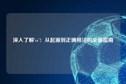 深入了解'vs':从起源到正确用法的全面指南