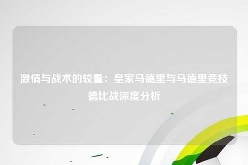 激情与战术的较量：皇家马德里与马德里竞技德比战深度分析