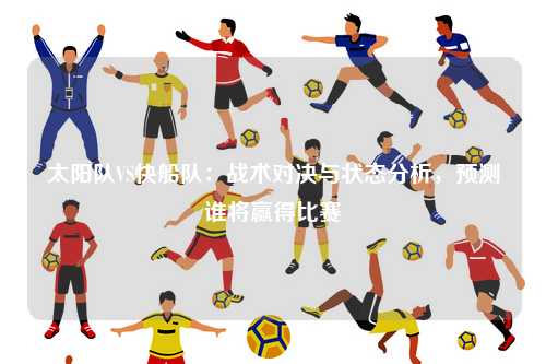 太阳队VS快船队：战术对决与状态分析，预测谁将赢得比赛