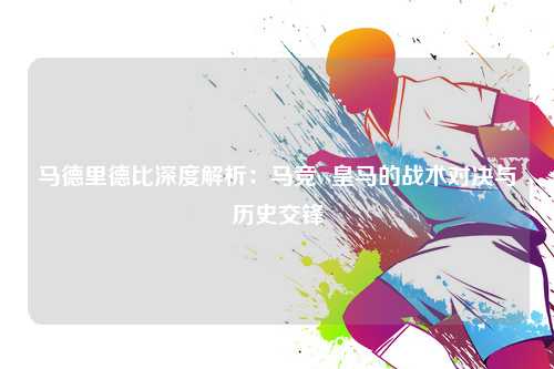 马德里德比深度解析：马竞vs皇马的战术对决与历史交锋