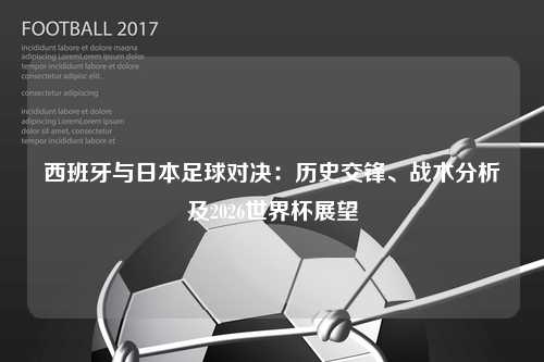西班牙与日本足球对决：历史交锋、战术分析及2026世界杯展望